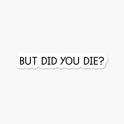 But did you die? 3.25 x 2 in - Everyday Sticker - The Mail and More Store